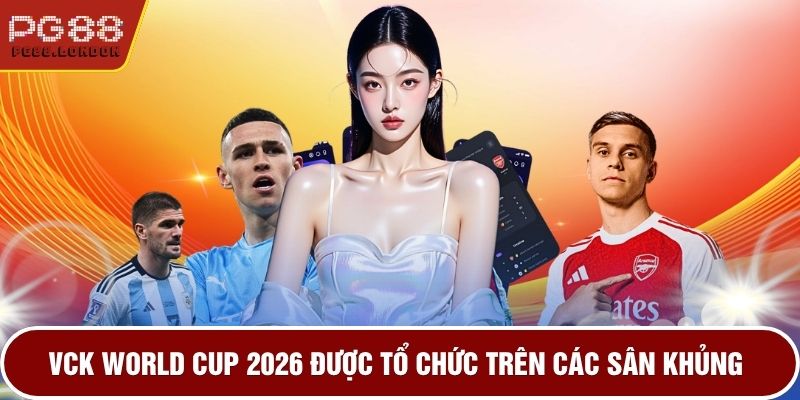 VCK World Cup 2026 được tổ chức trên các sân khủng